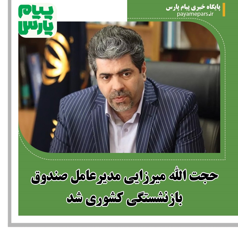 حجت الله میرزایی مدیرعامل صندوق بازنشستگی کشوری شد